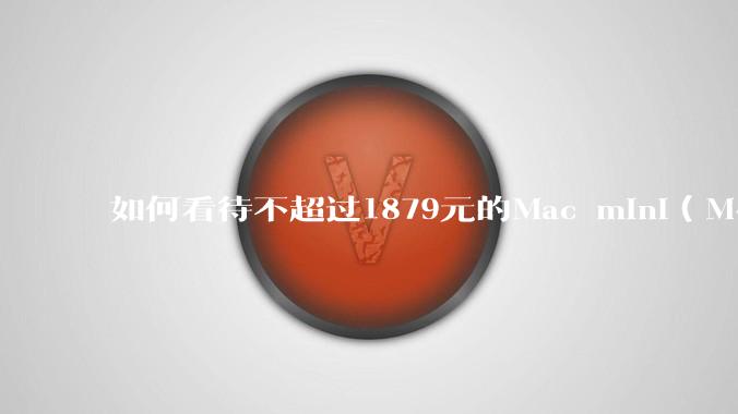 如何看待不超过1879元的Mac mini(M4+16/256GB+票),易用性吊打同级其他台式电脑?