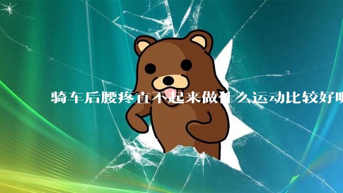 骑车后腰疼直不起来做什么运动比较好呢?