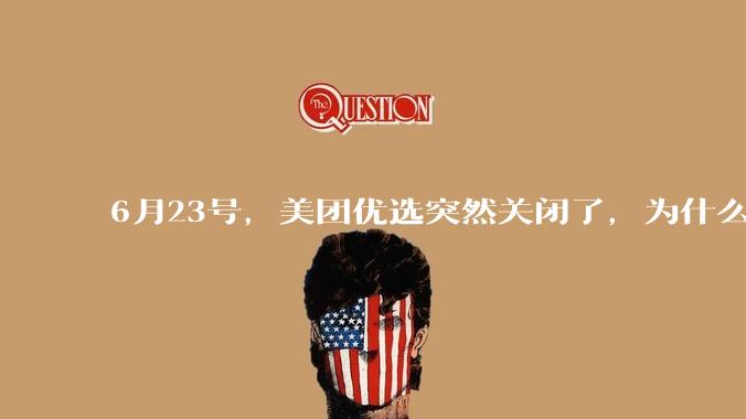 6月23号,美团优选突然关闭了,为什么?