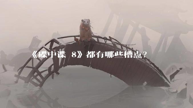 《碟中谍 8》都有哪些槽点?