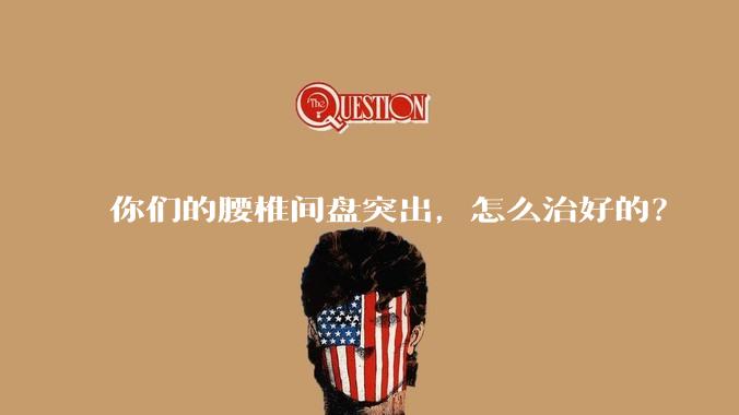 你们的腰椎间盘突出,怎么治好的?