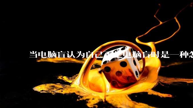当电脑盲认为自己不是电脑盲时是一种怎样的体验?