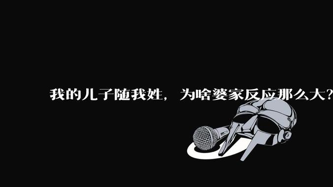 我的儿子随我姓,为啥婆家反应那么大?