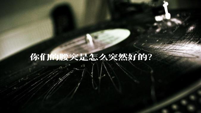 你们的腰突是怎么突然好的?