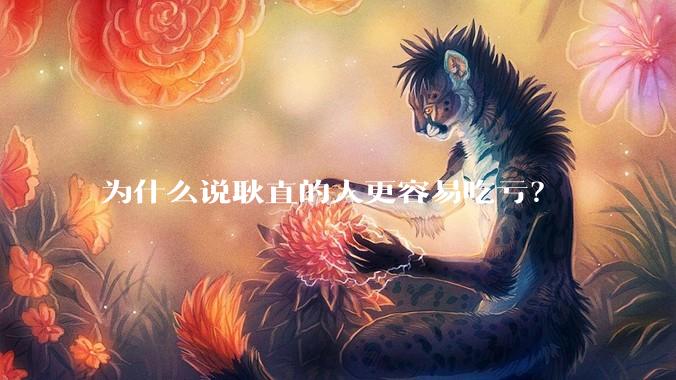 为什么说耿直的人更容易吃亏?