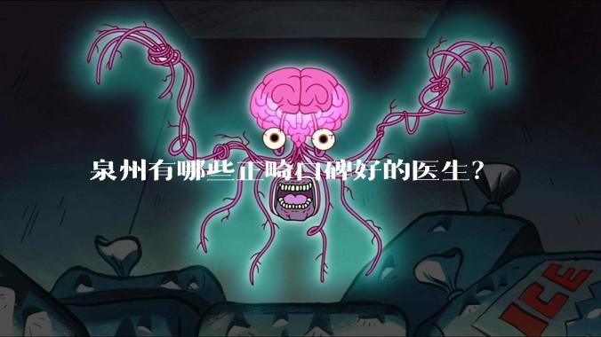 泉州有哪些正畸口碑好的医生?