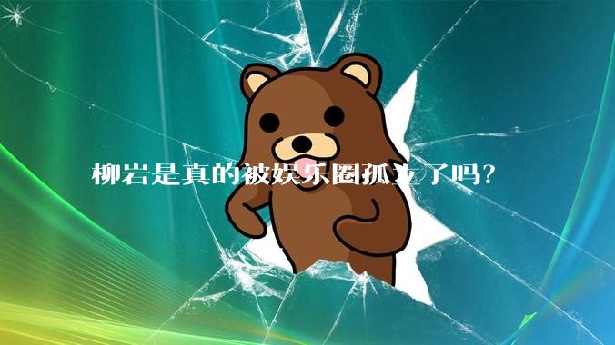 柳岩是真的被娱乐圈孤立了吗?