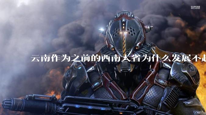 云南作为之前的西南大省为什么发展不起来?