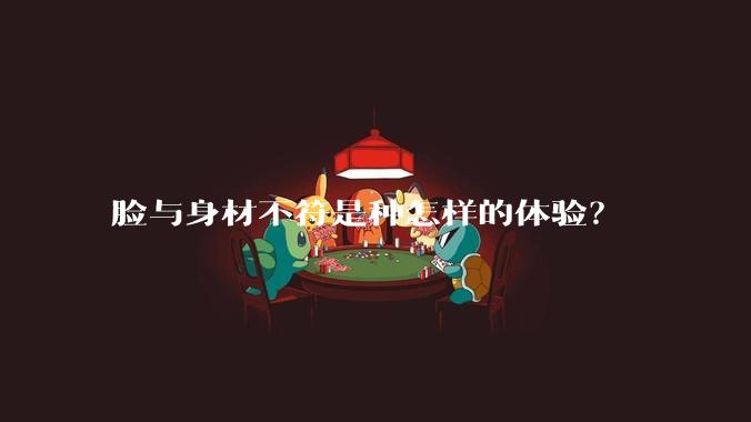 脸与身材不符是种怎样的体验?