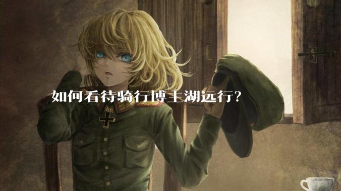 如何看待骑行博主湖远行?