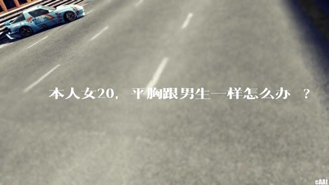 本人女20,平胸跟男生一样怎么办 ?