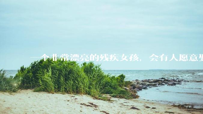 一个非常漂亮的残疾女孩,会有人愿意娶吗?