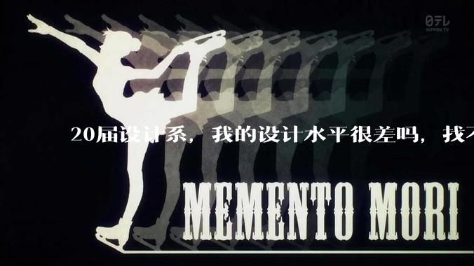 20届设计系,我的设计水平很差吗,找不到合适的工作?