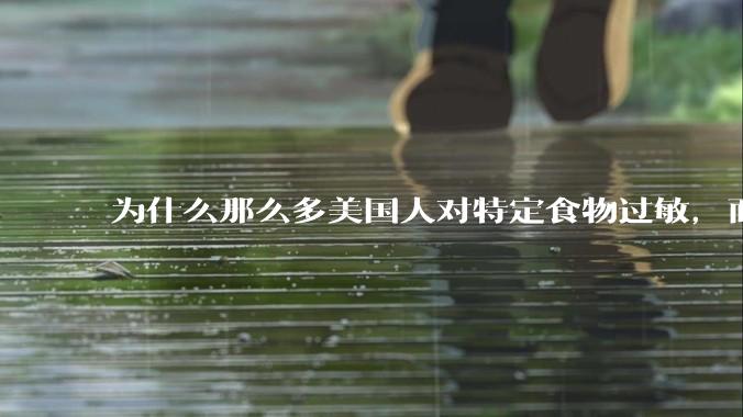 为什么那么多美国人对特定食物过敏,而在中国很少听说?