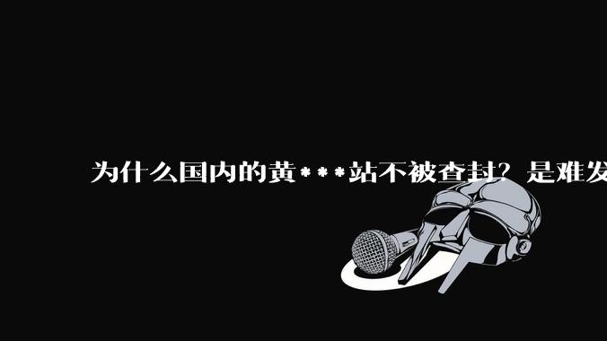 为什么国内的黄***站不被查封?是难发现吗?