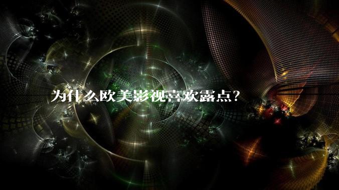 为什么欧美影视喜欢露点?