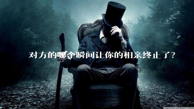 对方的哪个瞬间让你的相亲终止了?