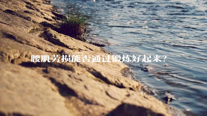 腰肌劳损能否通过锻炼好起来?